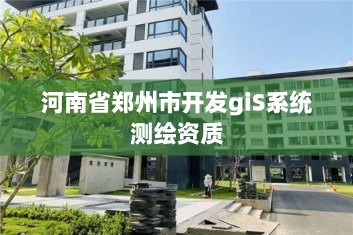 河南省郑州市开发giS系统测绘资质