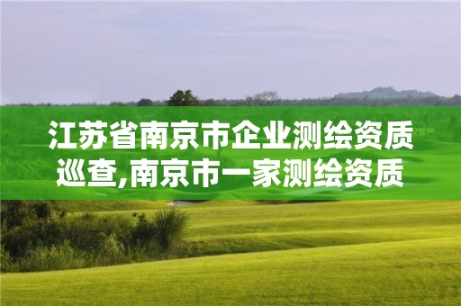 江苏省南京市企业测绘资质巡查,南京市一家测绘资质单位要使用