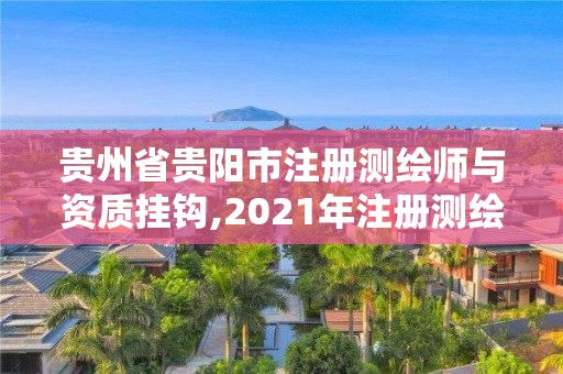 贵州省贵阳市注册测绘师与资质挂钩,2021年注册测绘师挂靠