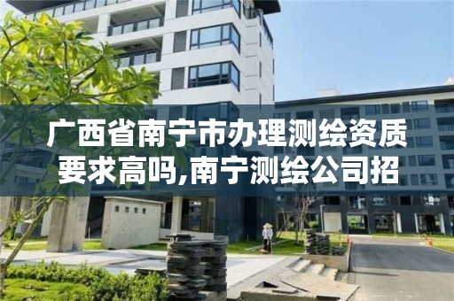 广西省南宁市办理测绘资质要求高吗,南宁测绘公司招聘信息网。