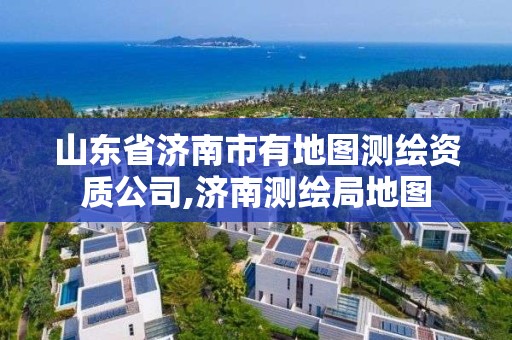 山东省济南市有地图测绘资质公司,济南测绘局地图