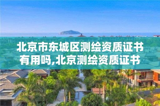 北京市东城区测绘资质证书有用吗,北京测绘资质证书代办