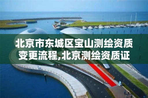 北京市东城区宝山测绘资质变更流程,北京测绘资质证书代办