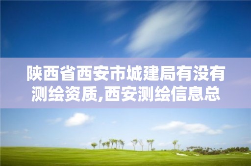 陕西省西安市城建局有没有测绘资质,西安测绘信息总站。