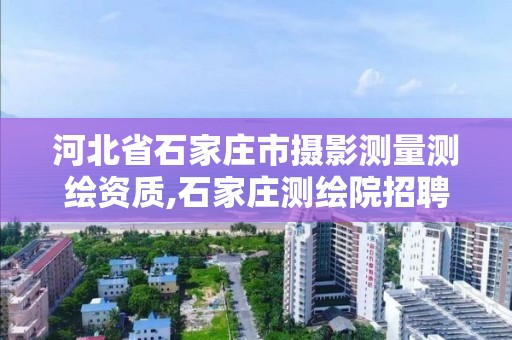 河北省石家庄市摄影测量测绘资质,石家庄测绘院招聘