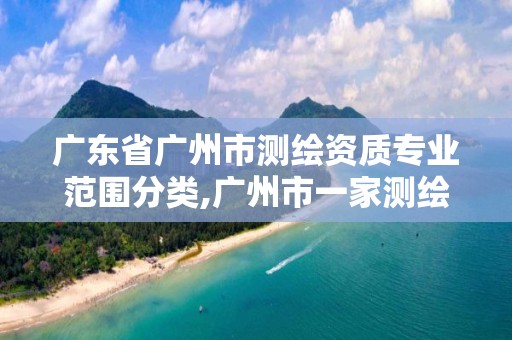 广东省广州市测绘资质专业范围分类,广州市一家测绘资质单位