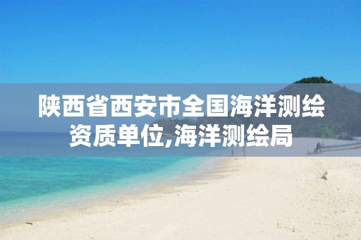 陕西省西安市全国海洋测绘资质单位,海洋测绘局