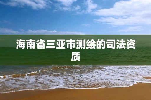 海南省三亚市测绘的司法资质