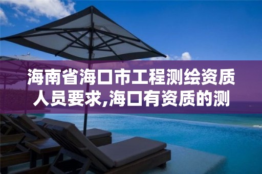 海南省海口市工程测绘资质人员要求,海口有资质的测绘公司