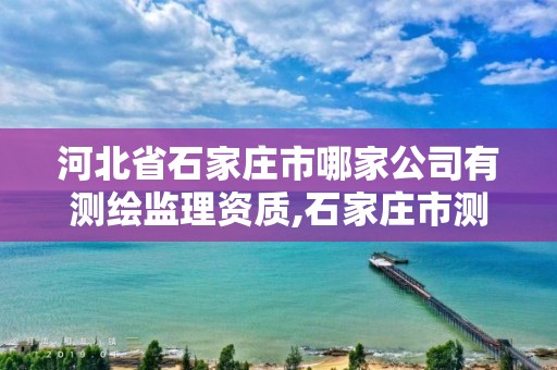 河北省石家庄市哪家公司有测绘监理资质,石家庄市测绘公司招聘。