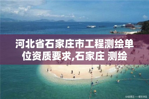 河北省石家庄市工程测绘单位资质要求,石家庄 测绘