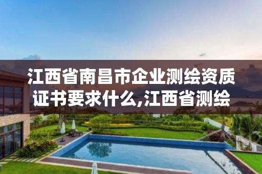 江西省南昌市企业测绘资质证书要求什么,江西省测绘资质管理系统。