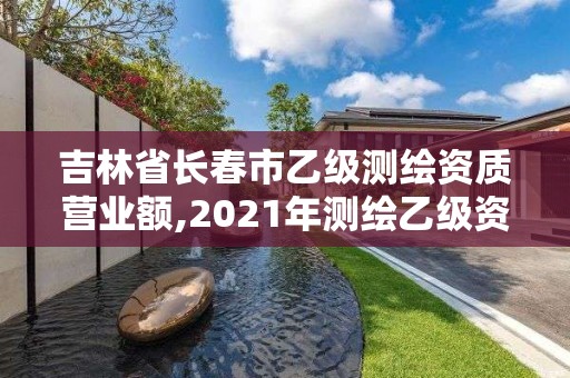 吉林省长春市乙级测绘资质营业额,2021年测绘乙级资质办公申报条件