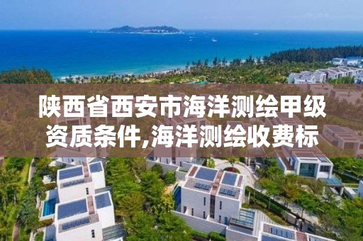 陕西省西安市海洋测绘甲级资质条件,海洋测绘收费标准