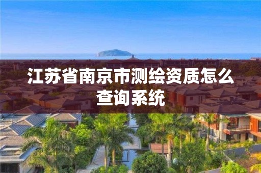 江苏省南京市测绘资质怎么查询系统