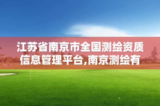 江苏省南京市全国测绘资质信息管理平台,南京测绘有限公司。