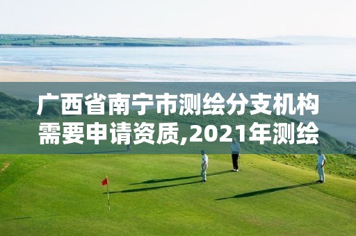 广西省南宁市测绘分支机构需要申请资质,2021年测绘资质办理。