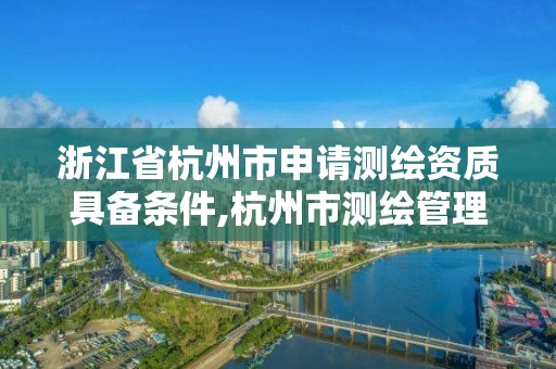 浙江省杭州市申请测绘资质具备条件,杭州市测绘管理服务平台。