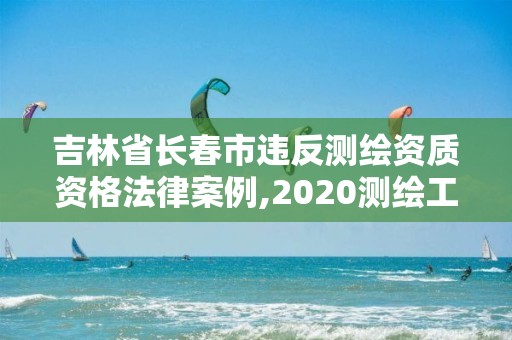 吉林省长春市违反测绘资质资格法律案例,2020测绘工程违法案例