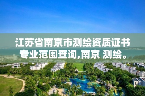 江苏省南京市测绘资质证书专业范围查询,南京 测绘。