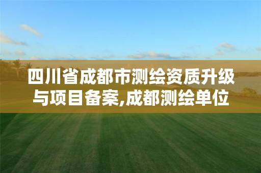 四川省成都市测绘资质升级与项目备案,成都测绘单位。