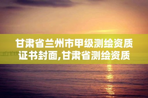 甘肃省兰州市甲级测绘资质证书封面,甘肃省测绘资质单位。