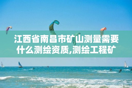 江西省南昌市矿山测量需要什么测绘资质,测绘工程矿山测量。