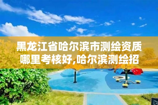 黑龙江省哈尔滨市测绘资质哪里考核好,哈尔滨测绘招聘