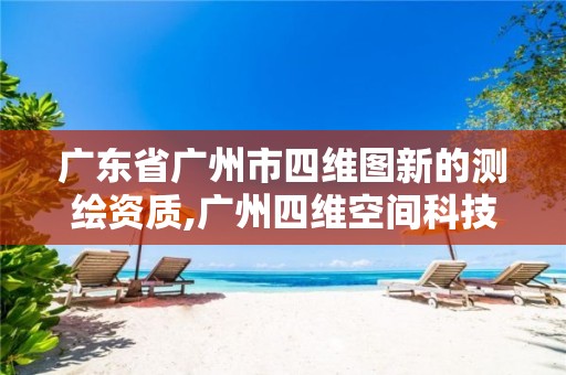 广东省广州市四维图新的测绘资质,广州四维空间科技股份有限公司。