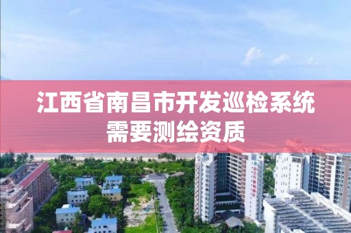 江西省南昌市开发巡检系统需要测绘资质