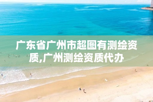 广东省广州市超图有测绘资质,广州测绘资质代办