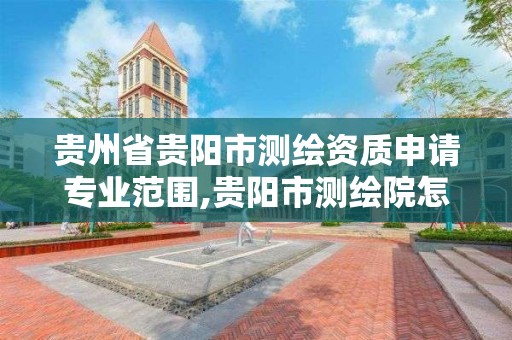 贵州省贵阳市测绘资质申请专业范围,贵阳市测绘院怎么样