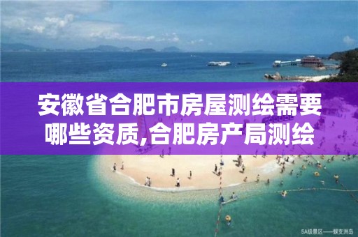 安徽省合肥市房屋测绘需要哪些资质,合肥房产局测绘单位。