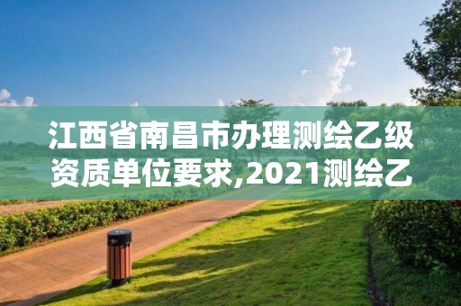 江西省南昌市办理测绘乙级资质单位要求,2021测绘乙级资质申报条件