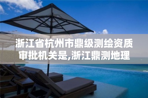 浙江省杭州市鼎级测绘资质审批机关是,浙江鼎测地理信息。