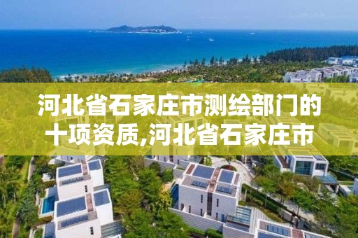 河北省石家庄市测绘部门的十项资质,河北省石家庄市测绘部门的十项资质公示。