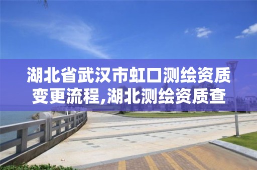 湖北省武汉市虹口测绘资质变更流程,湖北测绘资质查询。