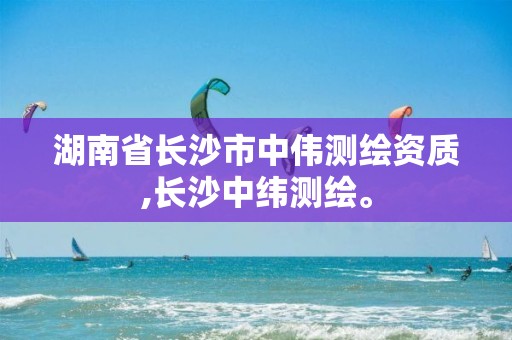 湖南省长沙市中伟测绘资质,长沙中纬测绘。