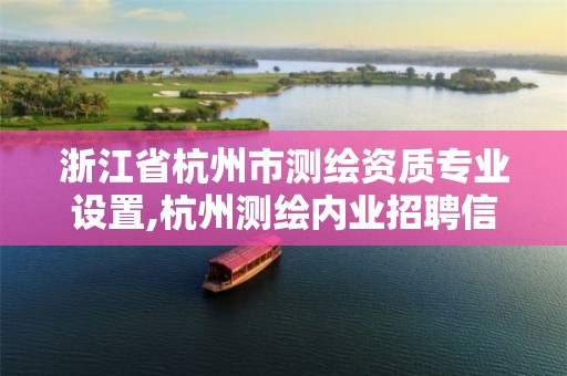 浙江省杭州市测绘资质专业设置,杭州测绘内业招聘信息2020