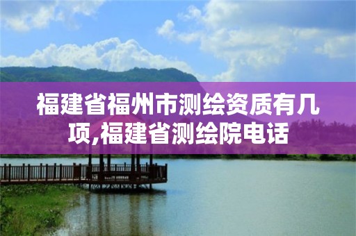 福建省福州市测绘资质有几项,福建省测绘院电话