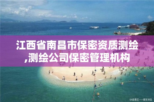 江西省南昌市保密资质测绘,测绘公司保密管理机构