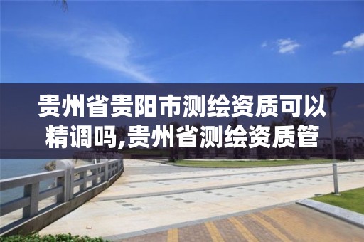 贵州省贵阳市测绘资质可以精调吗,贵州省测绘资质管理系统