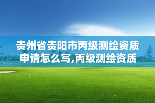 贵州省贵阳市丙级测绘资质申请怎么写,丙级测绘资质证书