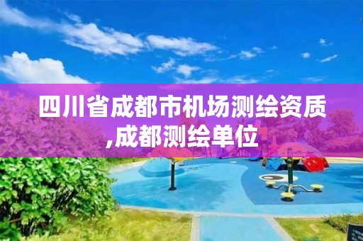 四川省成都市机场测绘资质,成都测绘单位