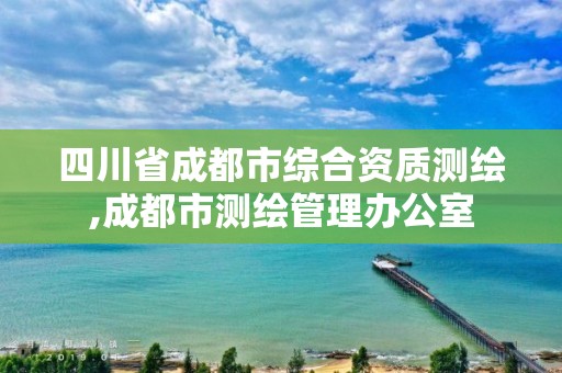 四川省成都市综合资质测绘,成都市测绘管理办公室