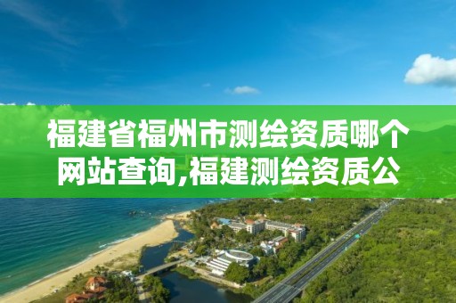 福建省福州市测绘资质哪个网站查询,福建测绘资质公司