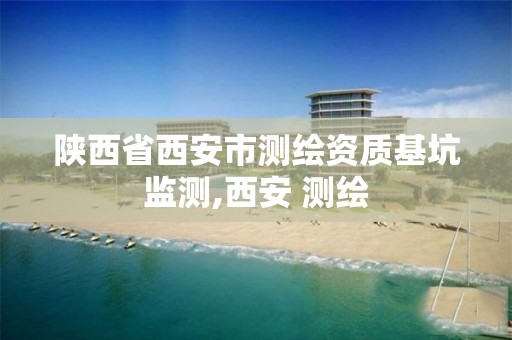 陕西省西安市测绘资质基坑监测,西安 测绘