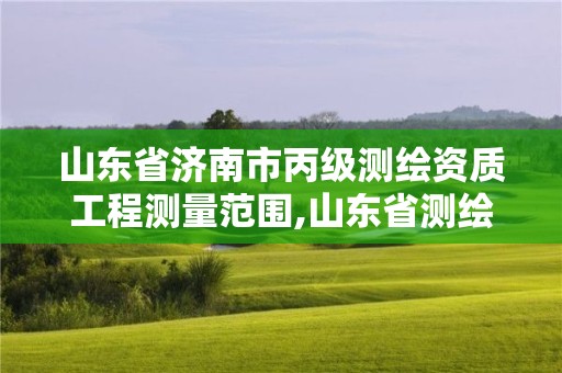 山东省济南市丙级测绘资质工程测量范围,山东省测绘甲级资质单位