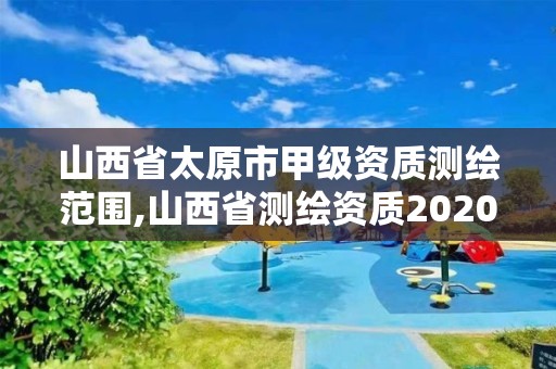 山西省太原市甲级资质测绘范围,山西省测绘资质2020