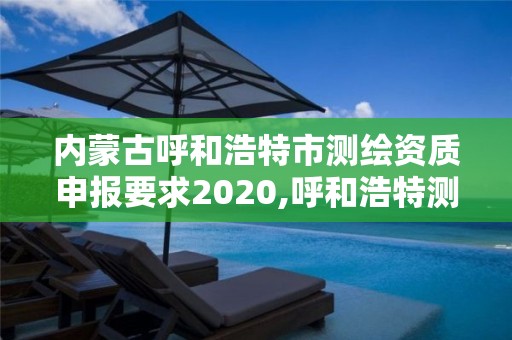 内蒙古呼和浩特市测绘资质申报要求2020,呼和浩特测绘有限公司